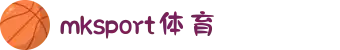 mk体育(mksport集团)股份公司-MK SPORTS